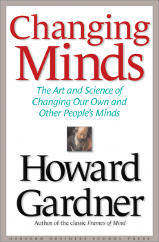 Changing Minds: The Art and Science of Changing Our Own and Other People's Minds by Howard Gardner