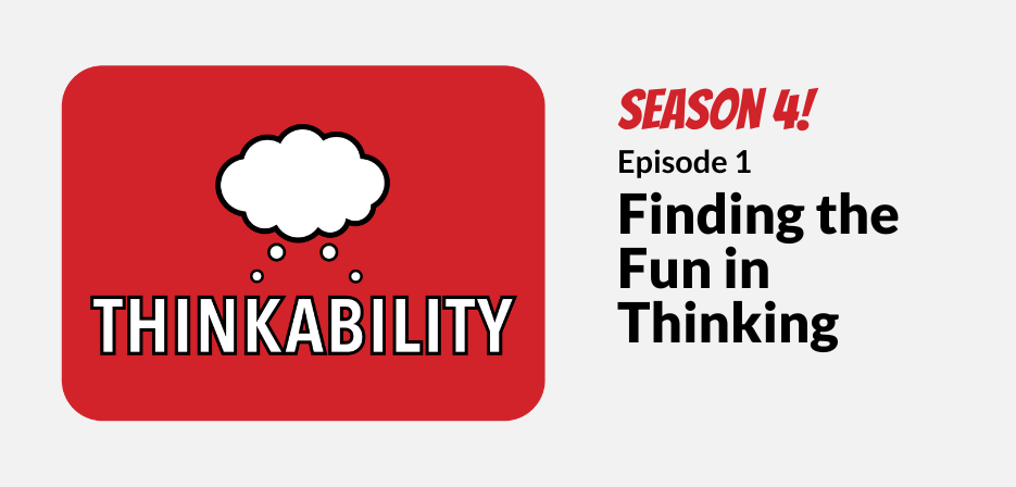 Thinkability Season 4! Episode 1: Finding the Fun in Thinking